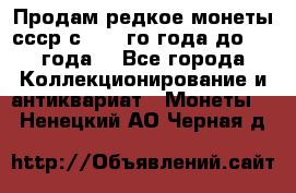 Продам редкое монеты ссср с 1901 го года до1992 года  - Все города Коллекционирование и антиквариат » Монеты   . Ненецкий АО,Черная д.